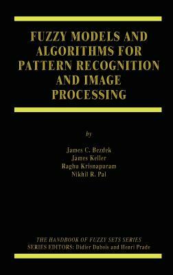 Fuzzy Models and Algorithms for Pattern Recognition and Image Processing by James Keller, James C. Bezdek, Raghu Krisnapuram