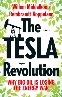 The Tesla Revolution: Why Big Oil Is Losing the Energy War by Rembrandt Koppelaar, Willem Middelkoop