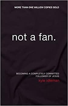 Not a Fan: Becoming a Completely Committed Follower of Jesus by Kyle Idleman