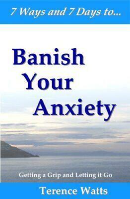 7 Ways and 7 Days to Banish Your Anxiety!: A Self-Administered Professional Anxiety Management Programme by Terence Watts