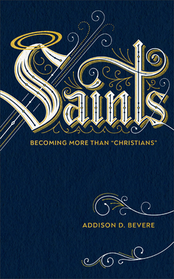 Saints: Becoming More Than "christians" by Addison D. Bevere