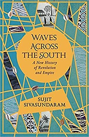 Waves Across the South: A New History of Revolution and Empire by Sujit Sivasundaram