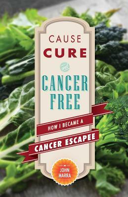 Cause, Cure, and Cancer Free: How I Became a Cancer Escapee by John Marra, Rania Meng