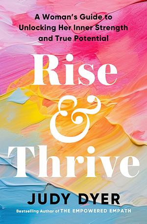 Rise & Thrive: A Woman's Guide to Unlocking Her Inner Strength and True Potential by Judy Dyer