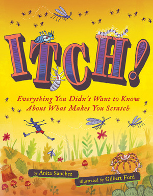 Itch!: Everything You Didn't Want to Know About What Makes You Scratch by Gilbert Ford, Anita Sanchez