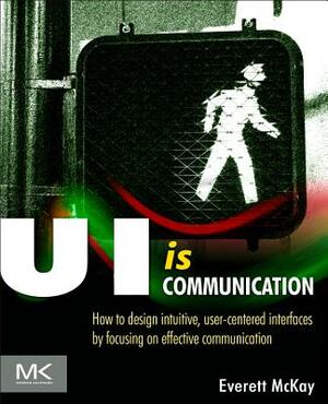 Ui Is Communication: How to Design Intuitive, User Centered Interfaces by Focusing on Effective Communication by Everett N. McKay