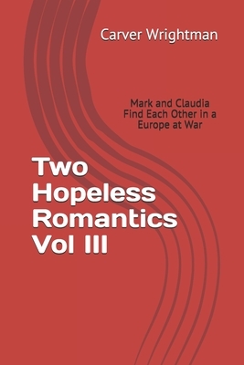Two Hopeless Romantics Vol III: Mark and Claudia Find Each other in a Europe at war by Carver Wrightman