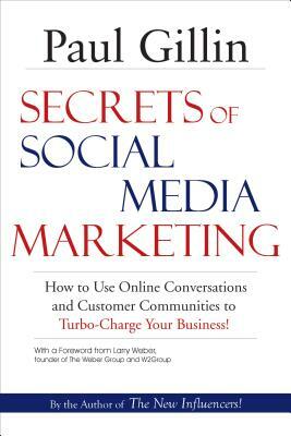 Secrets of Social Media Marketing: How to Use Online Conversations and Customer Communities to Turbo-Charge Your Business! by Paul Gillin