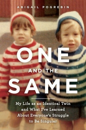 One and the Same: My Life as an Identical Twin and What I've Learned About Everyone's Struggle to Be Singular by Abigail Pogrebin