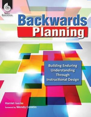 Backwards Planning: Building Enduring Understanding Through Instructional Design by Harriet Isecke