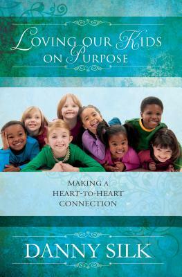 Loving Our Kids on Purpose: Making a Heart-To-Heart Connection by Danny Silk