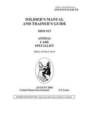 Soldier Training Publication STP 8-91T14-SM-TG Soldier's Manual and Trainer's Guide MOS 91T Animal Care Specialist Skill Levels 1/2/3/4/5 by United States Government Us Army