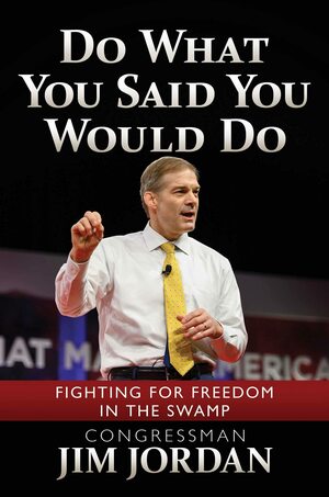 Do What You Said You Would Do: The Conservatives in Congress Who Laid the Groundwork for President Trump and Helped Drain the Swamp by Jim Jordan