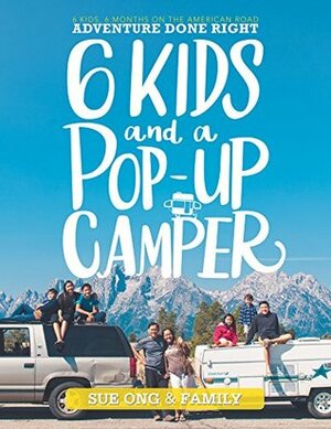 Six Kids and a Pop-Up Camper: 6 Kids, 6 Months on the American Road Adventure Done Right by Sue Ong, Family
