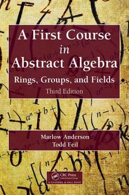 A First Course in Abstract Algebra: Rings, Groups, and Fields, Third Edition by Marlow Anderson, Todd Feil