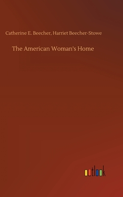 The American Woman's Home by Harriet Beecher Stowe, Catherine E. Beecher-Stowe