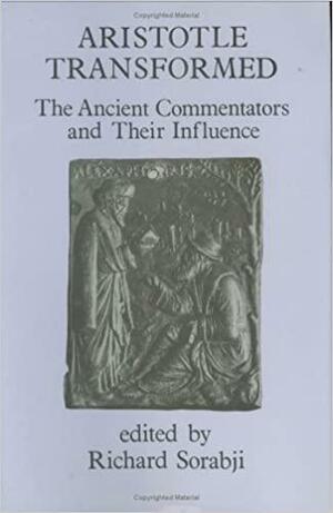 Aristotle Transformed: The Ancient Commentators and Their Influence by Richard Sorabji