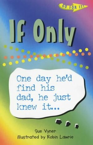If Only: One Day He'd Find His Dad, He Just Knew It... by Sue Vyner, Robin Lawrie