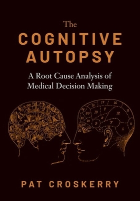 The Cognitive Autopsy: A Root Cause Analysis of Medical Decision Making by Pat Croskerry