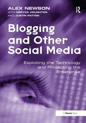 Blogging and Other Social Media: Exploiting the Technology and Protecting the Enterprise by Alex Newson, Justin Patten