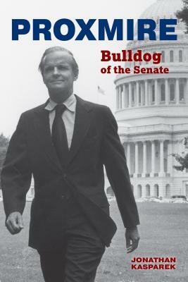 Proxmire: Bulldog of the Senate by Jonathan Kasparek
