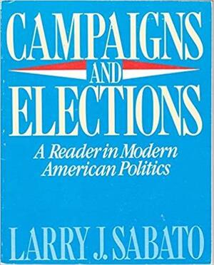 Campaigns and Elections: A Reader in Modern American Politics by Larry J. Sabato