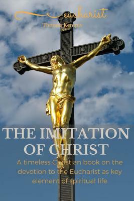 The imitation of chist: A timeless Christian book on the devotion to the Eucharist as key element of spiritual life by Thomas à Kempis