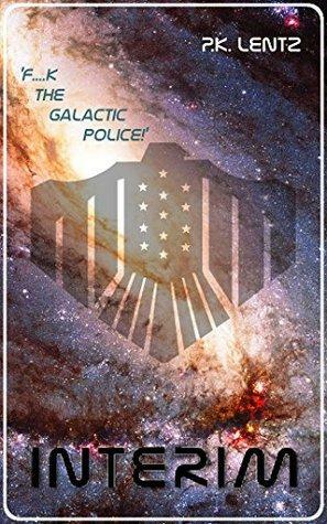 Interim: **** the Galactic Police! by P.K. Lentz