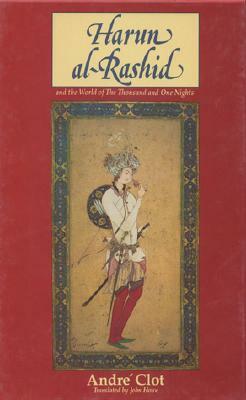 Harun Al-Rashid and the World of the Thousand and One Nights by Andre Clot
