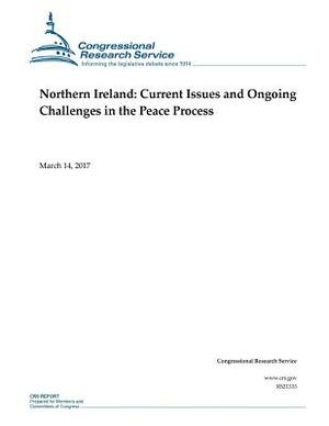 Northern Ireland: Current Issues and Ongoing Challenges in the Peace Process by Congressional Research Service