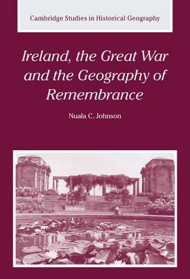 Ireland, the Great War and the Geography of Remembrance by Nuala C. Johnson