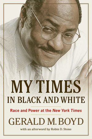 My Times in Black and White: Race and Power at the New York Times by Robin D. Stone, Gerald M. Boyd