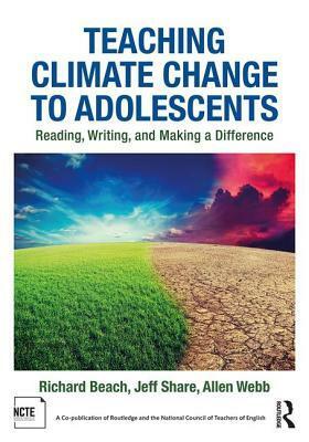 Teaching Climate Change to Adolescents: Reading, Writing, and Making a Difference by Richard Beach, Allen Webb, Jeff Share