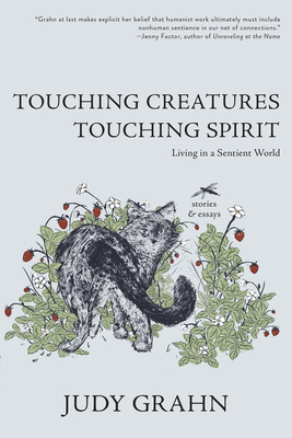Touching Creatures, Touching Spirits: Living in a Sentient World by Judy Grahn