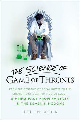 The Science of Game of Thrones: From the genetics of royal incest to the chemistry of death by molten gold - sifting fact from fantasy in the Seven Kingdoms by Helen Keen