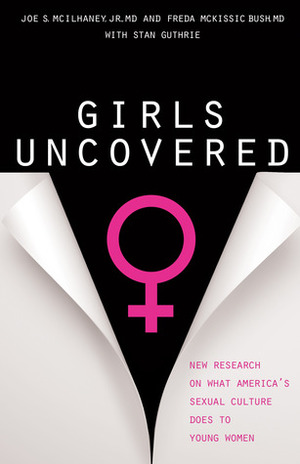 Girls Uncovered: New Research on What America's Sexual Culture Does to Young Women by Freda McKissic Bush, Joe S. McIlhaney Jr., Stan Guthrie