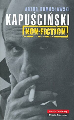 Kapuściński Non-Fiction by Artur Domosławski