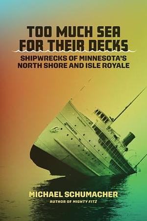 Too Much Sea for Their Decks: Shipwrecks of Minnesota's North Shore and Isle Royale by Michael Schumacher