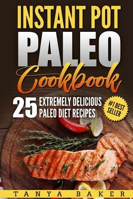 Instant Pot Paleo Cookbook: 25 Extremely Delicious Paleo Diet Recipes by Tanya Baker