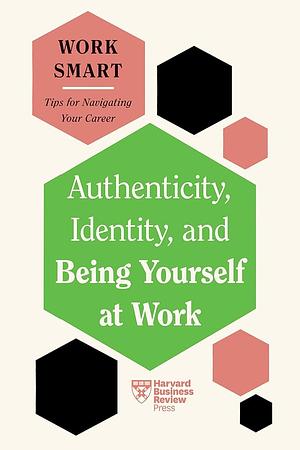 Authenticity, Identity, and Being Yourself at Work (HBR Work Smart Series) by Harvard Business Review