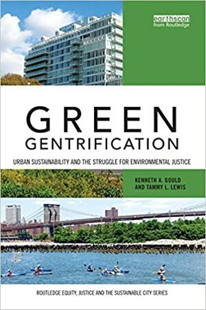 Green Gentrification: Urban sustainability and the struggle for environmental justice by Tammy L. Lewis, Kenneth A. Gould