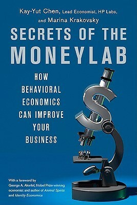 Secrets of the Moneylab: How Understanding People Will Increase Your Profits by Kay-Yut Chen, Marina Krakovsky