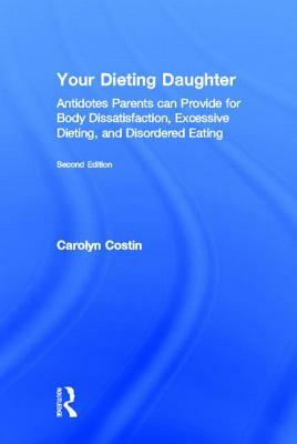 Your Dieting Daughter: Antidotes Parents Can Provide for Body Dissatisfaction, Excessive Dieting, and Disordered Eating by Carolyn Costin