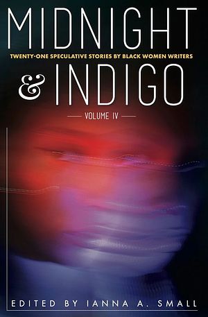 Midnight and Indigo: 21 Speculative Stories by Black Women Writers by Ianna A. Small