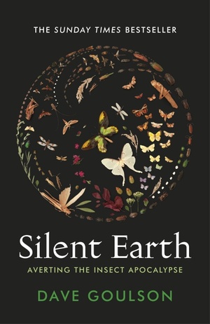 Silent Earth: Averting the Insect Apocalypse by Dave Goulson