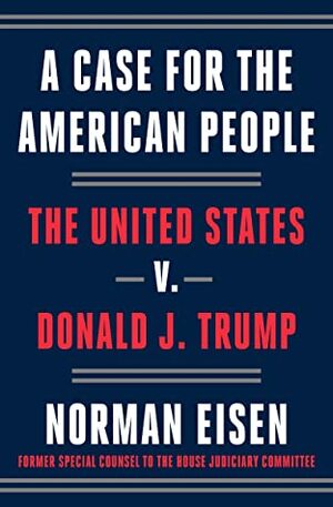A Case for the American People: The United States v. Donald J. Trump by Norman Eisen