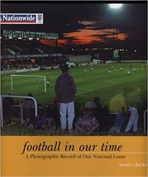 Football In Our Time by Stuart Clarke