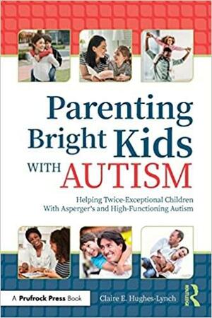 Parenting Bright Kids with Autism: Helping Twice-Exceptional Children with Asperger's and High-Functioning Autism by Claire Hughes