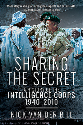 Sharing the Secret: The History of the Intelligence Corps, 1940-2010 by Nicholas Van Der Bijl