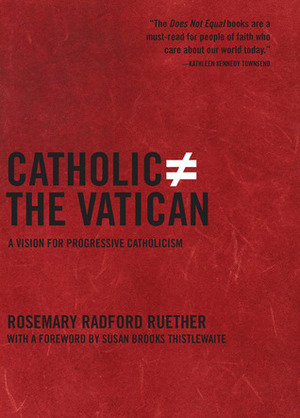 Catholic Does Not Equal the Vatican: A Vision for Progressive Catholicism by Rosemary Radford Ruether